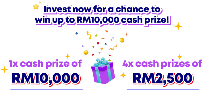 Invest now for a chance to win up to RM10,000 cash prize!